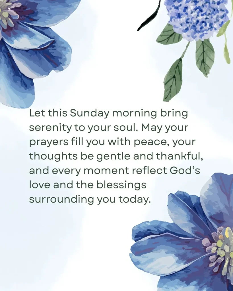 Sunday Blessings Images with Prayers Let this Sunday morning bring serenity to your soul. May prayers fill you with peace, gentle thoughts, and the blessings of God’s love all around.