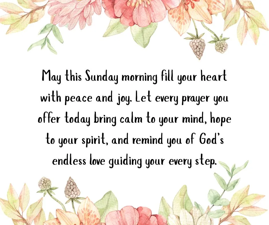 Sunday Blessings Images with Prayers May this Sunday morning fill your heart with peace and joy. Let every prayer bring calm, hope, and remind you of God’s endless love guiding your steps.