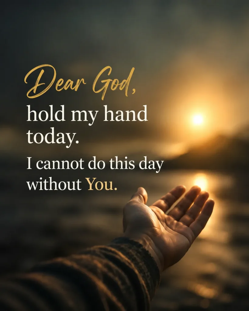 A person reaching out in prayer at sunrise with the quote, “Dear God, hold my hand today. I cannot do this day without You.”