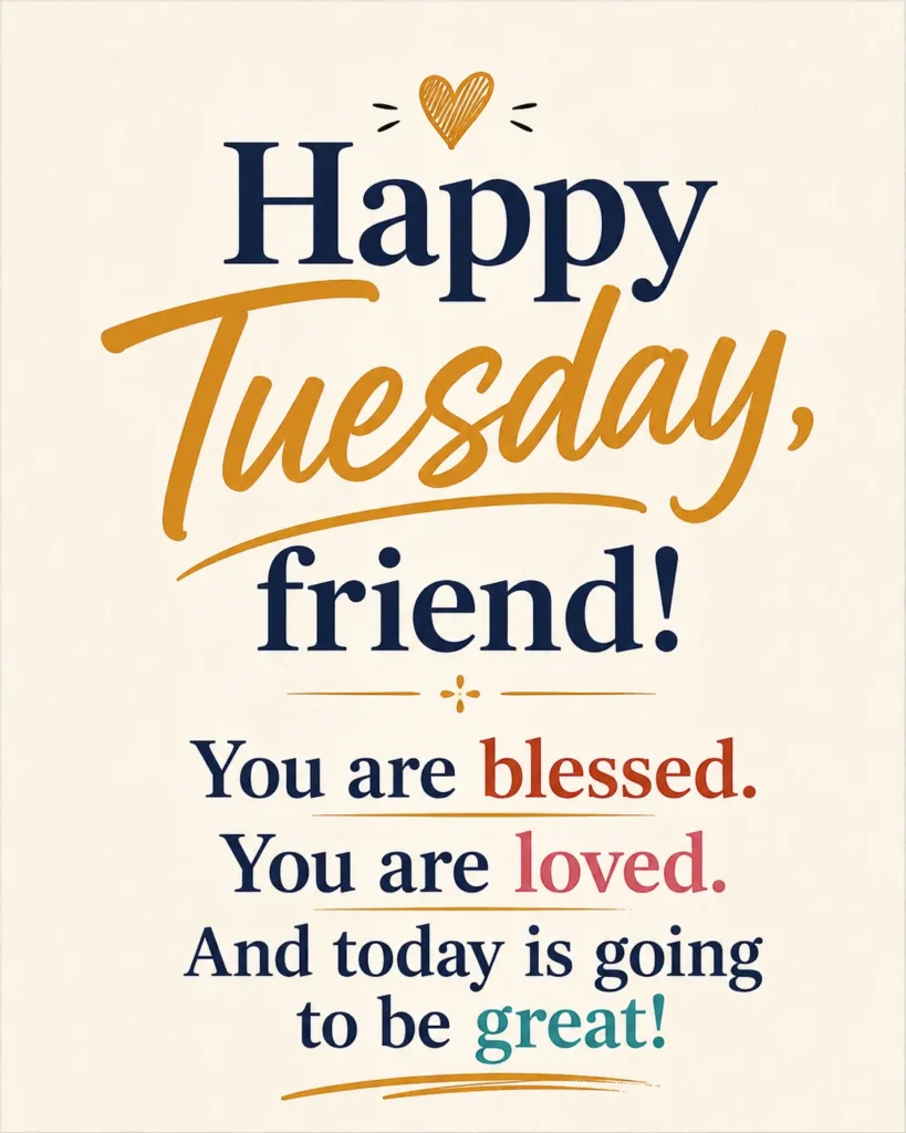 Happy Tuesday friend quote reminding you that you are blessed, loved and that today is going to be a great day
