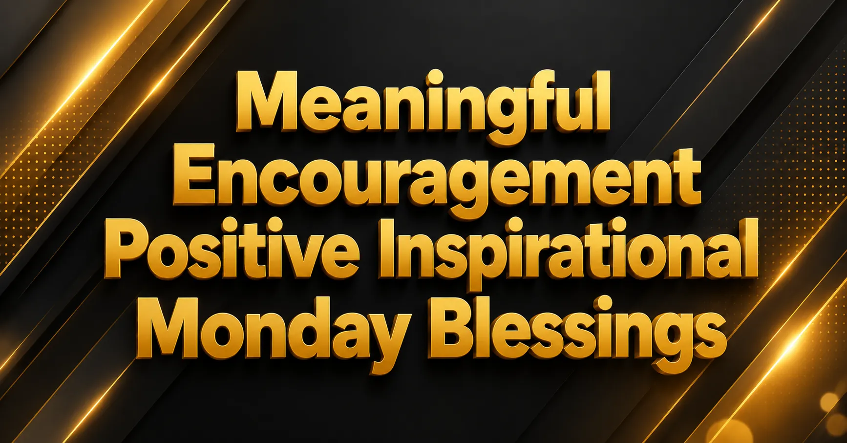 Meaningful Encouragement Positive Inspirational Monday Blessings featured image with premium modern typography, elegant black and gold abstract background, and bold 3D text design for motivational blog posts.